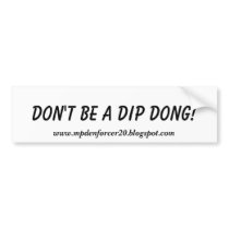 Don't be a Dip Dong!, www.mpdenforcer20.blogspo... bumper stickers by dirk3974 Don't be a Dip Dong!, www.mpdenforcer20.blogspo... bumper stickers