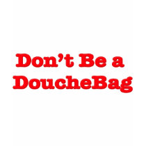 Don't Be A Douchebag t-shirts by GreasyGrandma Don't Be A Douchebag t-shirts