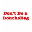 Don't Be A Douchebag t-shirts by GreasyGrandma Don't Be A Douchebag t-shirts