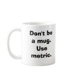 Don't be a mug.Use metric.