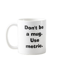 Don't be a mug.Use metric. mugs