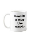 Don't be a mug.Use metric.