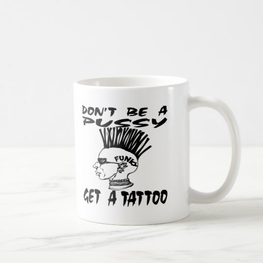 Dont Be A Pussy Get A Tattoo Coffee Mug Zazzle