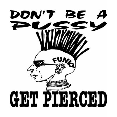 Don&#39;t Be A Pussy Get Pierced Tee Shirt by WhiteTiger_LLC