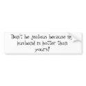 Don't be jealous because my husband is hotter t... bumper stickers