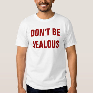 dont be jealous t shirt