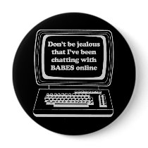 DON'T BE JEALOUS THAT I'VE BEEN CHATTING WITH BABE buttons by awesometshirts DON'T BE JEALOUS THAT I'VE BEEN CHATTING WITH BABE buttons
