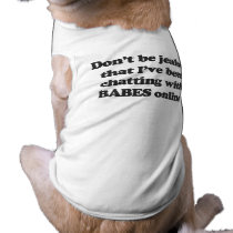 DON'T BE JEALOUS THAT I'VE BEEN CHATTING WITH BABE pet clothing