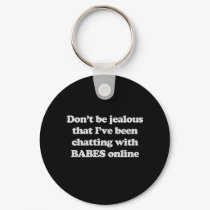 DON'T BE JEALOUS THAT I'VE BEEN CHATTING WITH BABE keychains