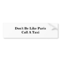 Don't Be Like Paris Call A Taxi bumper stickers by DonnaGrayson Don't Be Like Paris Call A Taxi bumper stickers
