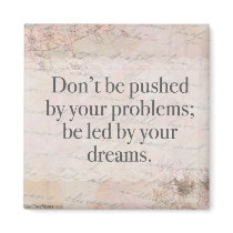 Don't Be Pushed by Your Problems; Be Led By Your.. magnets