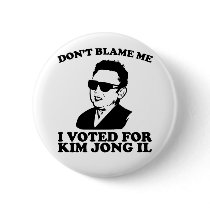 Don't Blam Me, I Voted for Kim Jong Il Button by strk3 Don't Blam Me, I Voted for Kim Jong Il Button
