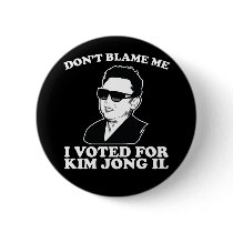 Don't Blam Me, I Voted for Kim Jong Il Button by strk3 Don't Blam Me, I Voted for Kim Jong Il Button