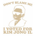 Don't Blam Me, I Voted for Kim Jong Il T-Shirt