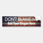 Don't Blame Me - Add Your Slogan Bumper Stickers