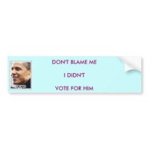 DONT BLAME ME I DIDNT VOTE FOR HIM bumper stickers