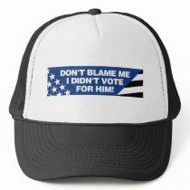 Don't blame me I didn't vote for him! hats