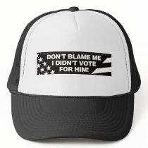 Don't blame me I didn't vote for him! hats