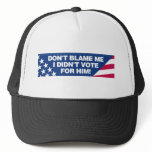 Don't blame me I didn't vote for him! hats