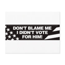 Don't blame me I didn't vote for him! postcards by visualnewbie Don't blame me I didn't vote for him! postcards