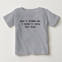 Don't blame me. I didn't vote for him. t-shirts