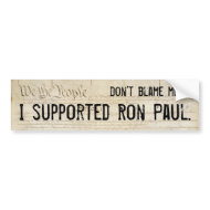 Don't blame me. I supported Ron Paul. bumpersticker