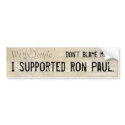 Don't blame me. I supported Ron Paul. bumper stickers