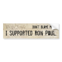 Don't blame me. I supported Ron Paul. bumper stickers