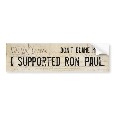 Don't blame me. I supported Ron Paul. Bumper Sticker by BladeOfAnduril