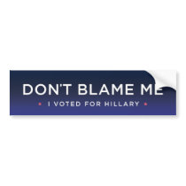 Don't Blame Me, I voted for Hillary Bumper Stickers