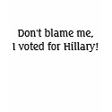 Don't blame me, I voted for Hillary! t-shirts by kimmiebruce Don't blame me, I voted for Hillary! t-shirts