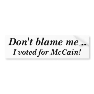 Don't blame me... I voted for McCain! bumpersticker