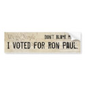 Don't blame me. I voted for Ron Paul. bumper stickers by BladeOfAnduril Don't blame me. I voted for Ron Paul. bumper stickers