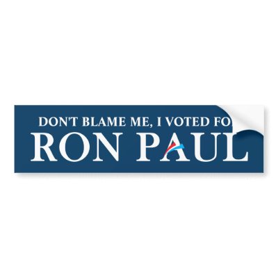 Don't blame me, I voted for Ron Paul. Bumper Stickers