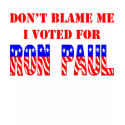 Don't blame me, I voted for Ron Paul t-shirts