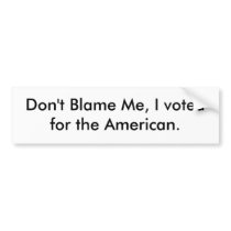 Don't Blame Me, I voted for the American. Bumper Stickers