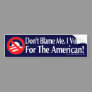 Dont blame me, I voted for the American Bumper Stickers Dont blame me, I voted for the American Bumper Stickers