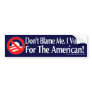 Dont blame me, I voted for the American Bumper Stickers Dont blame me, I voted for the American Bumper Stickers