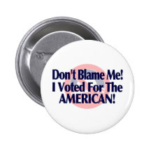 Dont blame me, I voted for the American Pinback Buttons
