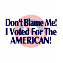 Dont blame me, I voted for the American t-shirts by beaucredo Dont blame me, I voted for the American t-shirts