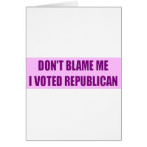 Don't Blame Me I Voted Republican Card