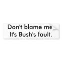 Don't blame me.It's Bush's fault. bumper stickers by americansolvent Don't blame me.It's Bush's fault. bumper stickers
