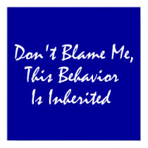 Don't Blame Me, This Behavior Is Inherited posters by FunnyFloridian Don't Blame Me, This Behavior Is Inherited posters