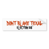 DONT BLAME TEXAS!, ELECTION 08" bumper stickers