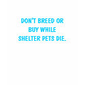 DON'T BREED OR BUY WHILE SHELTER PETS DIE. t-shirts by usfiredancing DON'T BREED OR BUY WHILE SHELTER PETS DIE. t-shirts