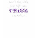 Don't cha wish your gf was thick like me? t-shirts by mercedes1979 Don't cha wish your gf was thick like me? t-shirts