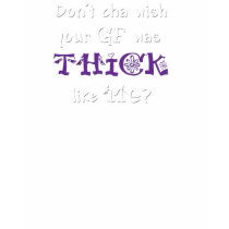 Don't cha wish your gf was thick like me? t-shirts