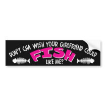 Don't Cha Wish Your Girlfriend Could FISH like Me bumper stickers