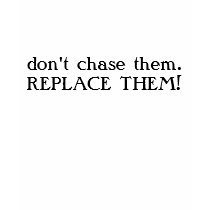 don't chase them.REPLACE THEM! t-shirts