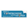 DON'T COMPROMISE WITH STUPID BUMPER STICKERS